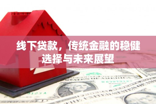 滦县线下贷款，传统金融的稳健选择与未来展望