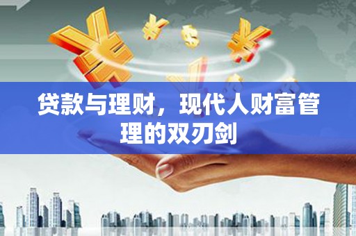 滦县贷款与理财，现代人财富管理的双刃剑