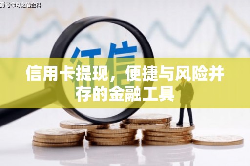 滦县信用卡提现，便捷与风险并存的金融工具