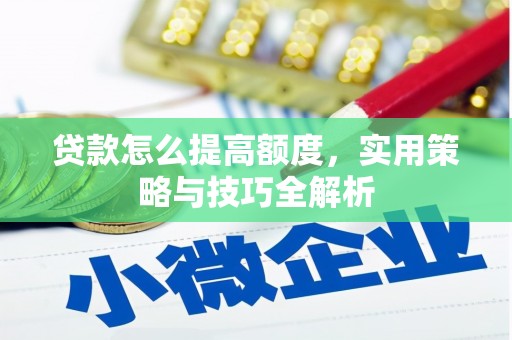滦县贷款怎么提高额度，实用策略与技巧全解析