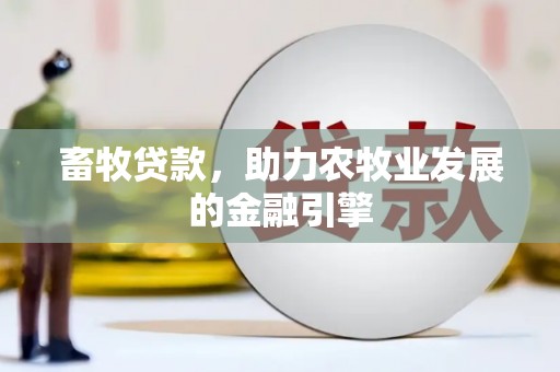 滦县畜牧贷款，助力农牧业发展的金融引擎