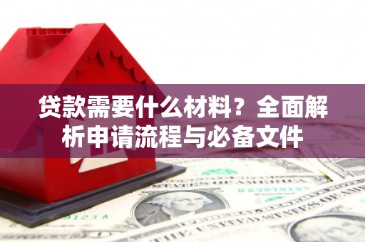 滦县贷款需要什么材料？全面解析申请流程与必备文件