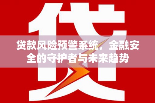 滦县贷款风险预警系统，金融安全的守护者与未来趋势