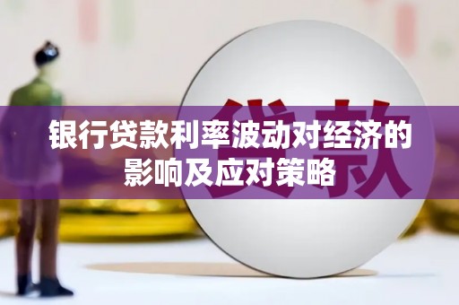 滦县银行贷款利率波动对经济的影响及应对策略