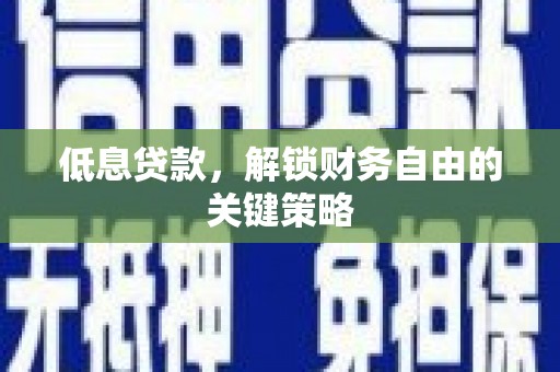 滦县低息贷款，解锁财务自由的关键策略