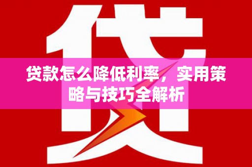 滦县贷款怎么降低利率，实用策略与技巧全解析