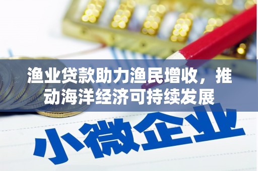 滦县渔业贷款助力渔民增收，推动海洋经济可持续发展