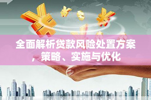 滦县全面解析贷款风险处置方案，策略、实施与优化