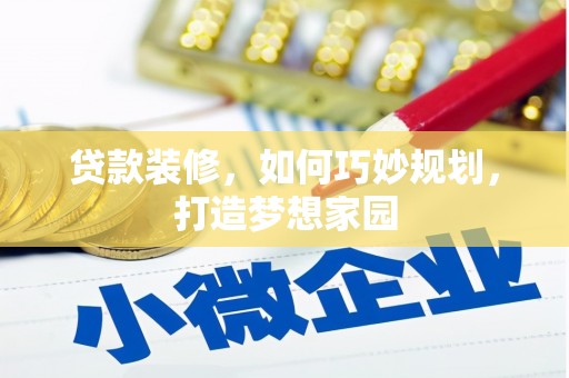 滦县贷款装修，如何巧妙规划，打造梦想家园
