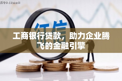 滦县工商银行贷款，助力企业腾飞的金融引擎