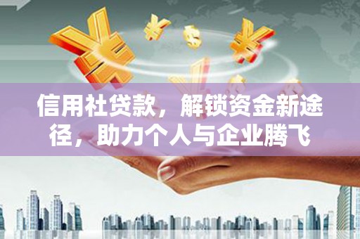 滦县信用社贷款，解锁资金新途径，助力个人与企业腾飞