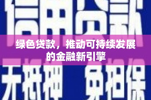 滦县绿色贷款，推动可持续发展的金融新引擎