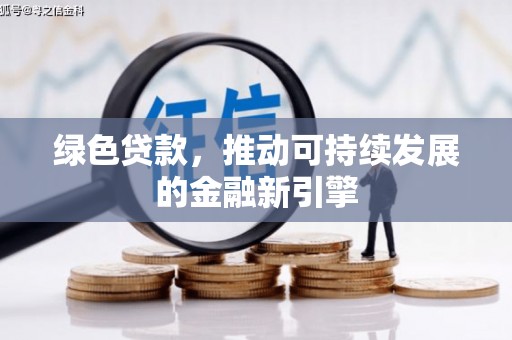 滦县绿色贷款，推动可持续发展的金融新引擎