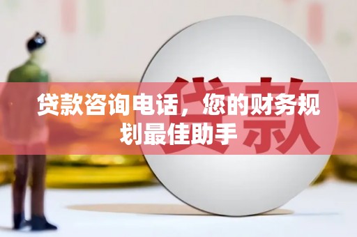 滦县贷款咨询电话，您的财务规划最佳助手