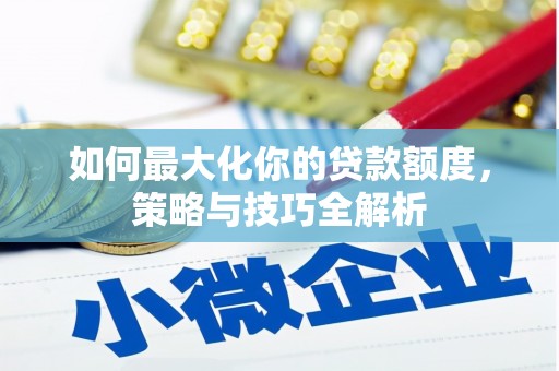 滦县如何最大化你的贷款额度，策略与技巧全解析