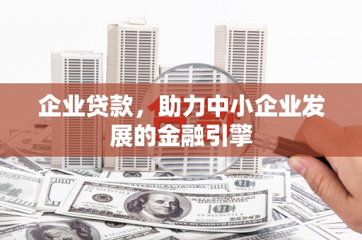 滦县企业贷款，助力中小企业发展的金融引擎