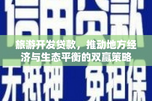 滦县旅游开发贷款，推动地方经济与生态平衡的双赢策略