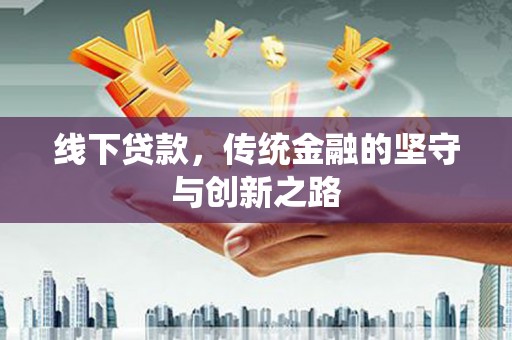 滦县线下贷款，传统金融的坚守与创新之路