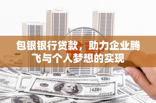 滦县包银银行贷款，助力企业腾飞与个人梦想的实现