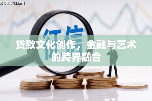 滦县贷款文化创作，金融与艺术的跨界融合