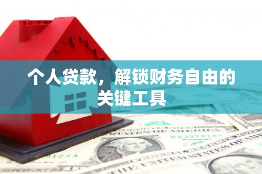 滦县个人贷款，解锁财务自由的关键工具