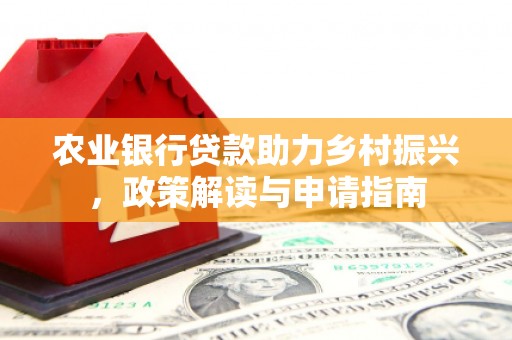 滦县农业银行贷款助力乡村振兴，政策解读与申请指南