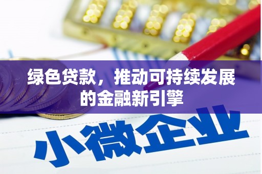 滦县绿色贷款，推动可持续发展的金融新引擎