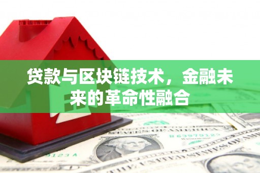 滦县贷款与区块链技术，金融未来的革命性融合