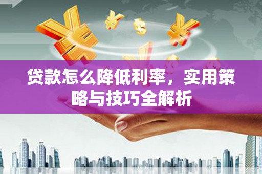 滦县贷款怎么降低利率，实用策略与技巧全解析