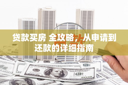 滦县贷款买房 全攻略，从申请到还款的详细指南
