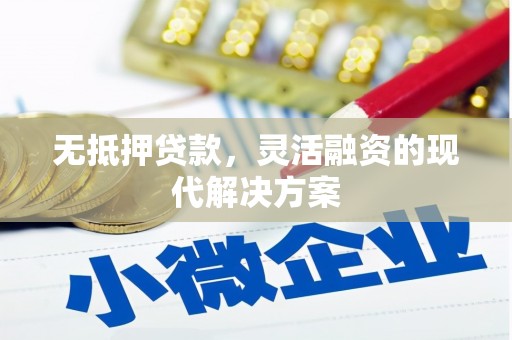 滦县无抵押贷款，灵活融资的现代解决方案