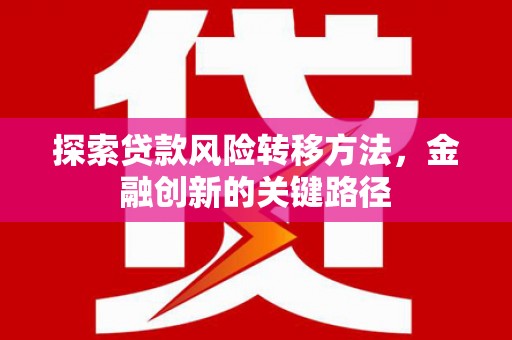 滦县探索贷款风险转移方法，金融创新的关键路径