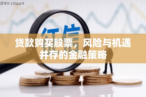 滦县贷款购买股票，风险与机遇并存的金融策略