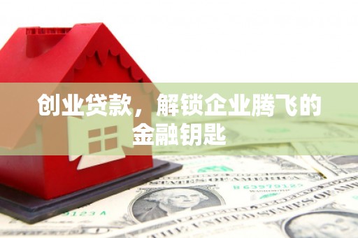 滦县创业贷款，解锁企业腾飞的金融钥匙