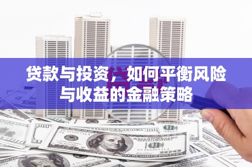 滦县贷款与投资，如何平衡风险与收益的金融策略