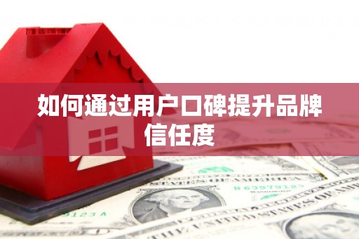 滦县如何通过用户口碑提升品牌信任度