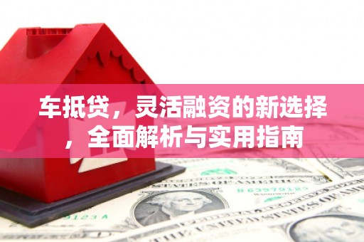滦县车抵贷，灵活融资的新选择，全面解析与实用指南