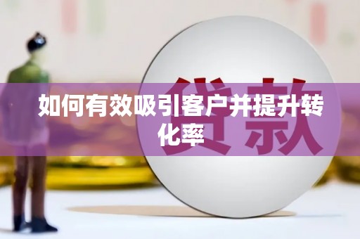滦县如何有效吸引客户并提升转化率
