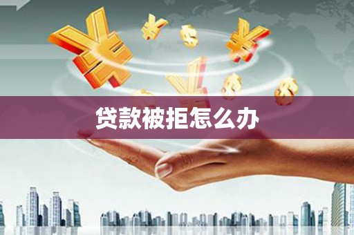 滦县贷款被拒怎么办