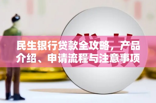 滦县民生银行贷款全攻略，产品介绍、申请流程与注意事项